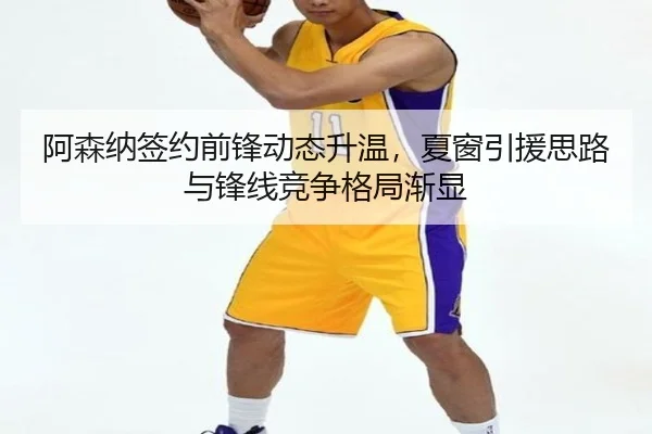 阿森纳签约前锋动态升温，夏窗引援思路与锋线竞争格局渐显